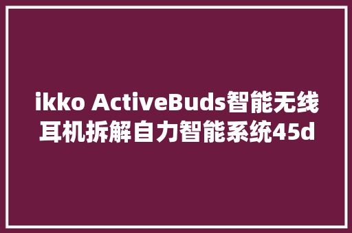 ikko ActiveBuds智能无线耳机拆解自力智能系统45dB深度降噪