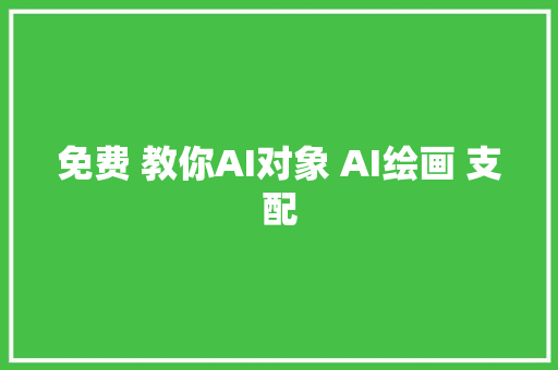 免费 教你AI对象 AI绘画 支配