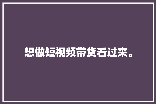想做短视频带货看过来。