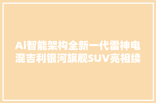 Ai智能架构全新一代雷神电混吉利银河旗舰SUV亮相续航2000km