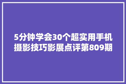 5分钟学会30个超实用手机摄影技巧影展点评第809期