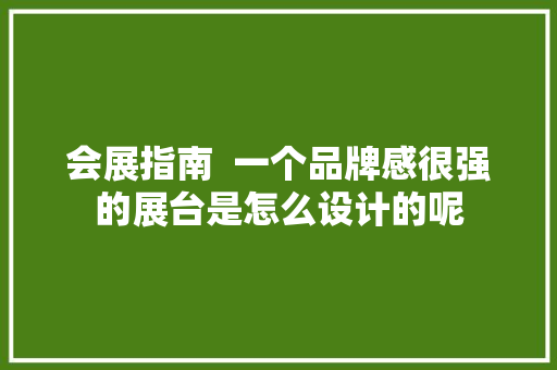 会展指南  一个品牌感很强的展台是怎么设计的呢