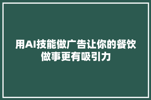 用AI技能做广告让你的餐饮做事更有吸引力