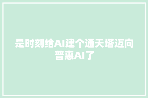 是时刻给AI建个通天塔迈向普惠AI了