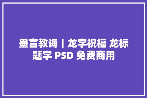 墨言教诲丨龙字祝福 龙标题字 PSD 免费商用