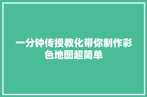 一分钟传授教化带你制作彩色地图超简单