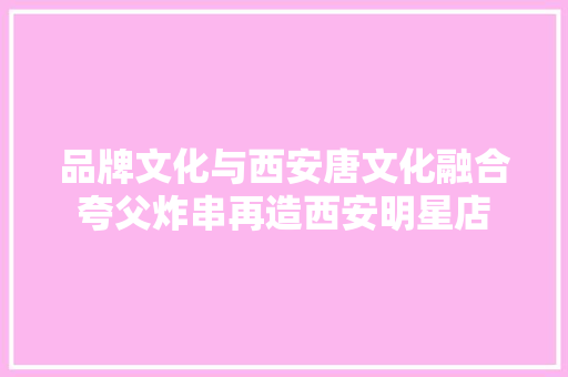 品牌文化与西安唐文化融合夸父炸串再造西安明星店