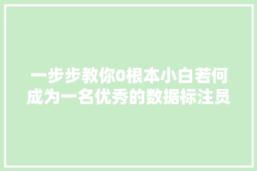 一步步教你0根本小白若何成为一名优秀的数据标注员