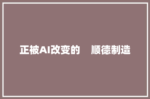 正被AI改变的    顺德制造