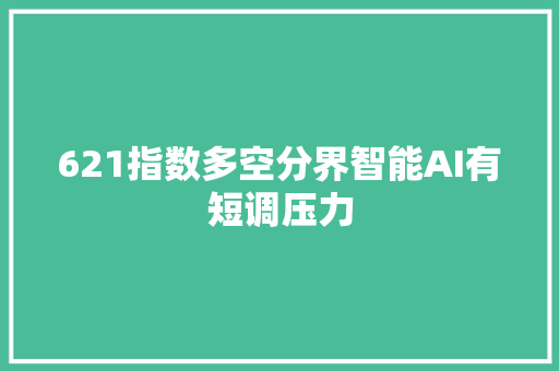 621指数多空分界智能AI有短调压力