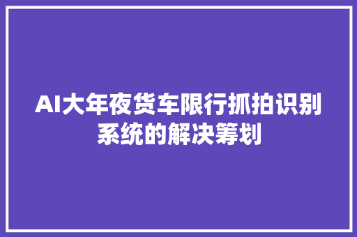AI大年夜货车限行抓拍识别系统的解决筹划