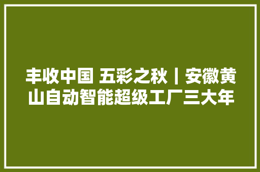 丰收中国 五彩之秋｜安徽黄山自动智能超级工厂三大年夜高手隐身茶叶加工