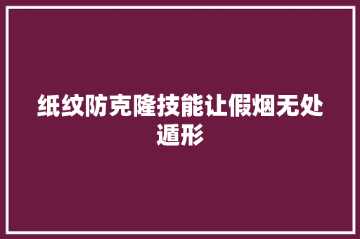 纸纹防克隆技能让假烟无处遁形