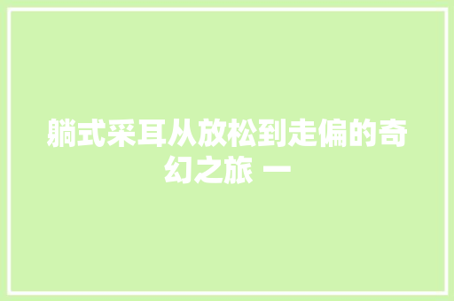 躺式采耳从放松到走偏的奇幻之旅 一
