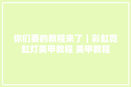 你们要的教程来了｜彩虹霓虹灯美甲教程 美甲教程