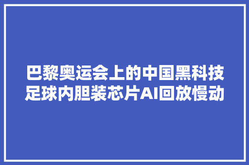 巴黎奥运会上的中国黑科技足球内胆装芯片AI回放慢动作