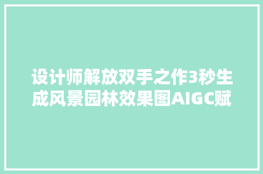 设计师解放双手之作3秒生成风景园林效果图AIGC赋能景不雅观设计