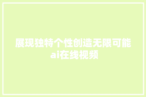 展现独特个性创造无限可能 ai在线视频
