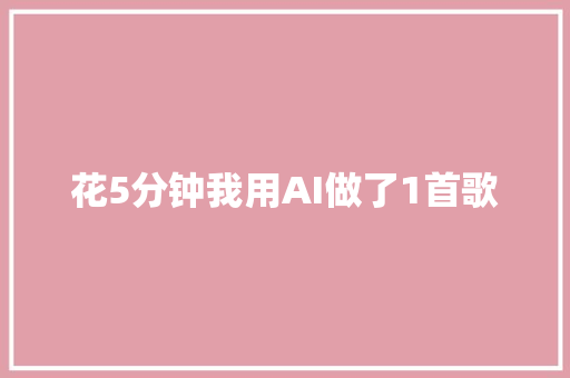 花5分钟我用AI做了1首歌