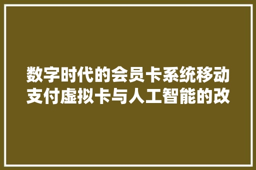 数字时代的会员卡系统移动支付虚拟卡与人工智能的改造之路