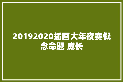 20192020插画大年夜赛概念命题 成长