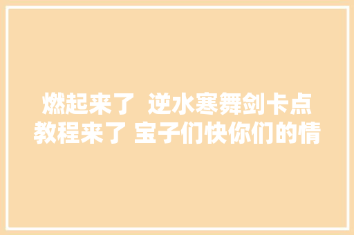 燃起来了  逆水寒舞剑卡点教程来了 宝子们快你们的情缘来拍