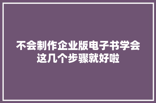 不会制作企业版电子书学会这几个步骤就好啦
