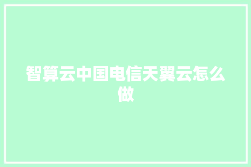 智算云中国电信天翼云怎么做