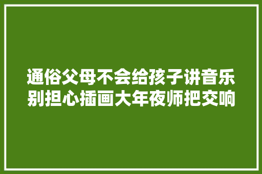 通俗父母不会给孩子讲音乐别担心插画大年夜师把交响乐给画了出来