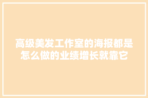 高级美发工作室的海报都是怎么做的业绩增长就靠它
