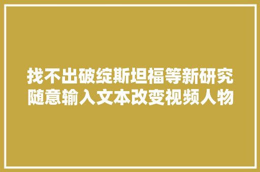找不出破绽斯坦福等新研究随意输入文本改变视频人物对白