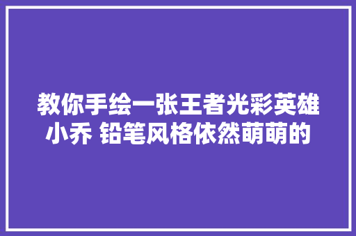 教你手绘一张王者光彩英雄小乔 铅笔风格依然萌萌的