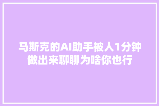 马斯克的AI助手被人1分钟做出来聊聊为啥你也行