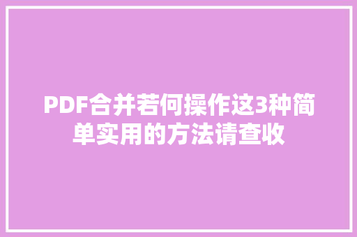 PDF合并若何操作这3种简单实用的方法请查收