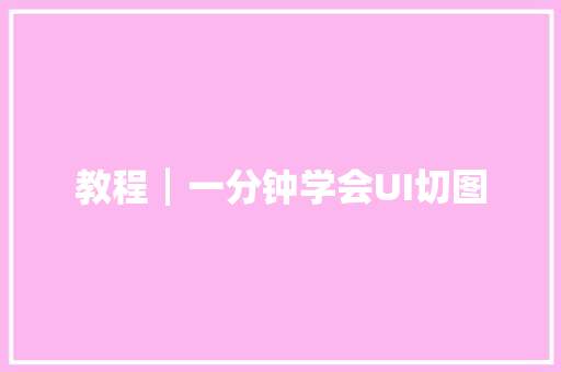 教程┃一分钟学会UI切图