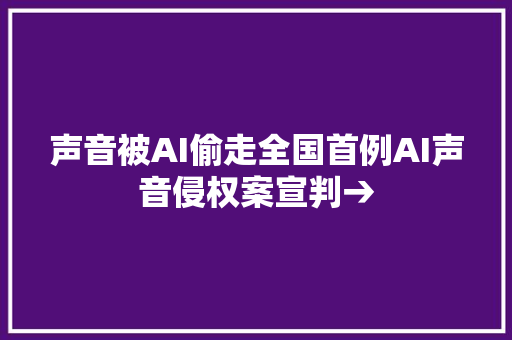 声音被AI偷走全国首例AI声音侵权案宣判→