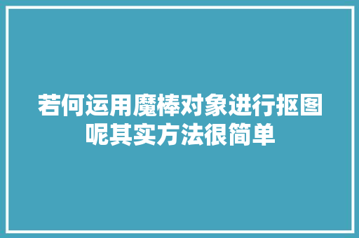 若何运用魔棒对象进行抠图呢其实方法很简单