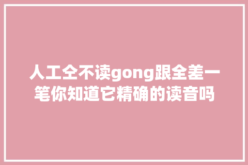 人工仝不读gong跟全差一笔你知道它精确的读音吗