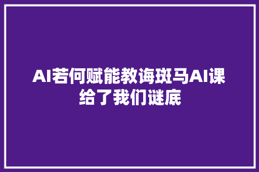 AI若何赋能教诲斑马AI课给了我们谜底