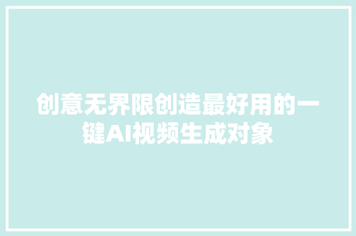 创意无界限创造最好用的一键AI视频生成对象