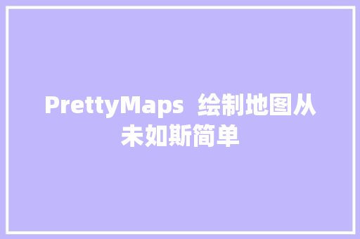 PrettyMaps  绘制地图从未如斯简单