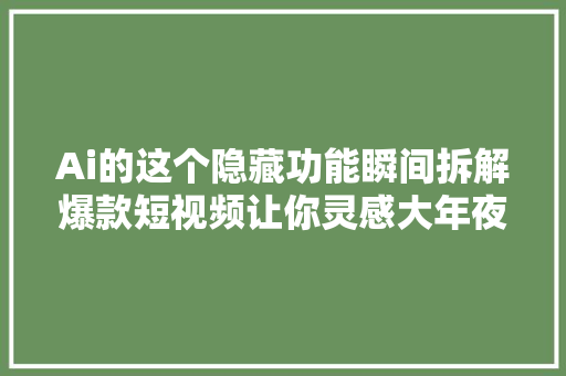 Ai的这个隐藏功能瞬间拆解爆款短视频让你灵感大年夜爆发