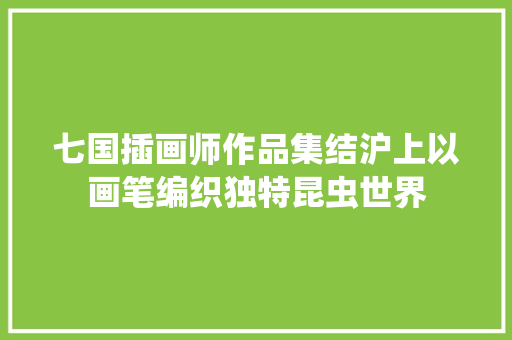 七国插画师作品集结沪上以画笔编织独特昆虫世界