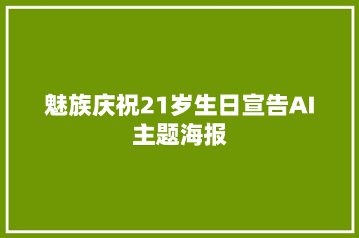 魅族庆祝21岁生日宣告AI主题海报