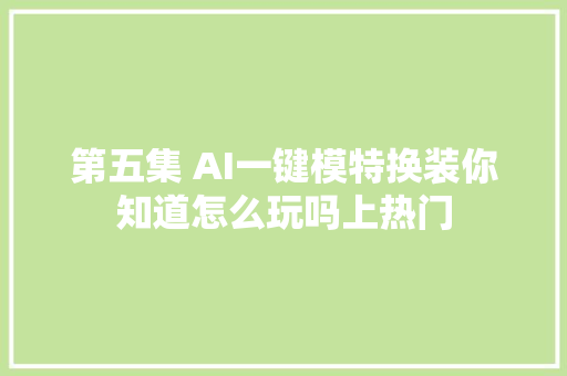 第五集 AI一键模特换装你知道怎么玩吗上热门