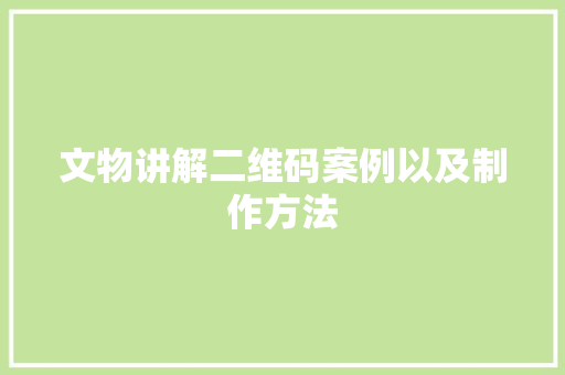 文物讲解二维码案例以及制作方法