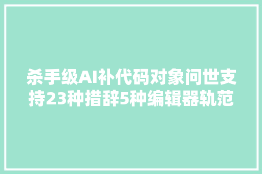 杀手级AI补代码对象问世支持23种措辞5种编辑器轨范员沸腾了