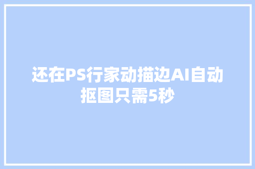 还在PS行家动描边AI自动抠图只需5秒