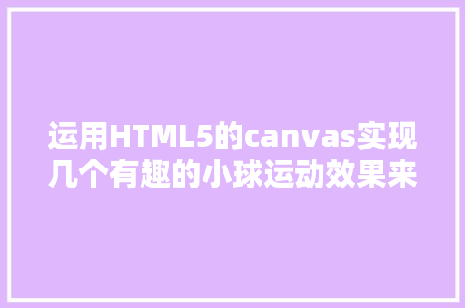 运用HTML5的canvas实现几个有趣的小球运动效果来学一下吧