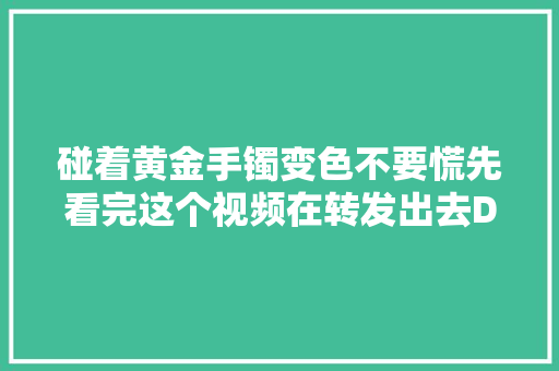 碰着黄金手镯变色不要慌先看完这个视频在转发出去D